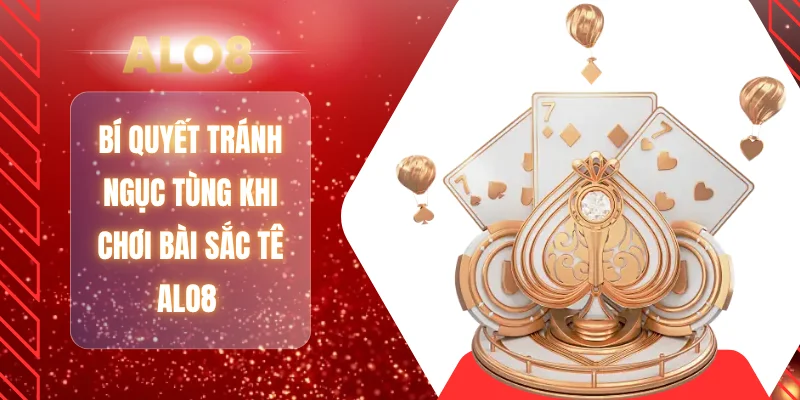Bí quyết tránh ngục tùng khi chơi bài sắc tê ALO8
