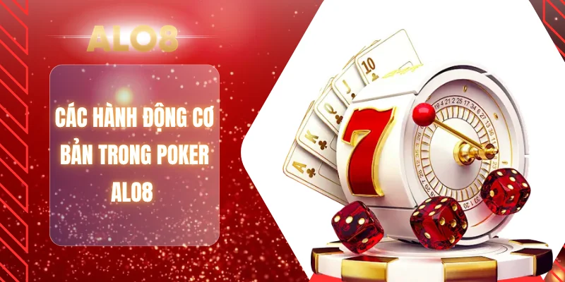 Các hành động cơ bản trong poker ALO8