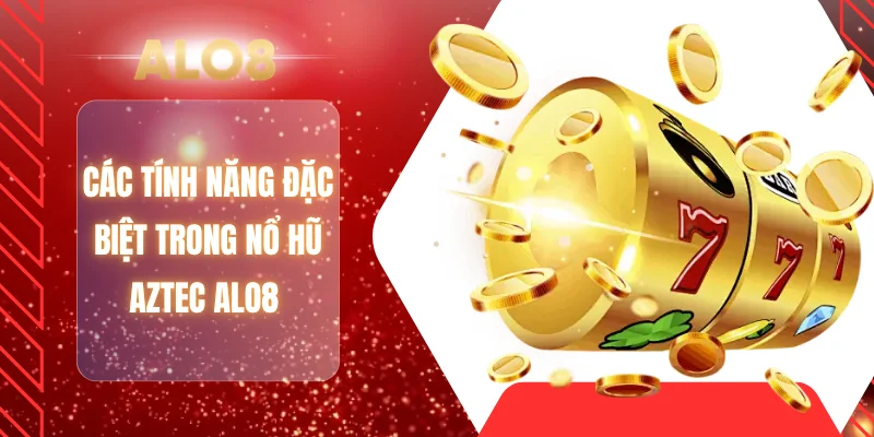 Các tính năng đặc biệt trong nổ hũ Aztec ALO8