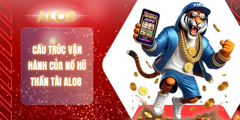 Cấu trúc vận hành của nổ hũ thần tài ALO8