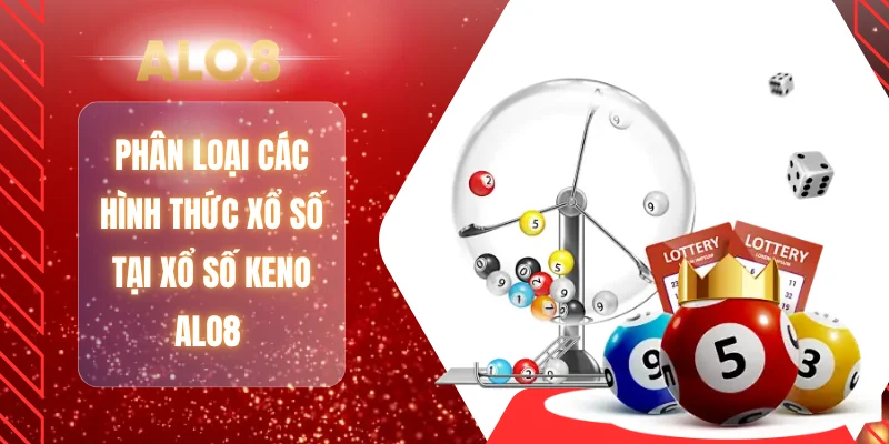 Phân loại các hình thức xổ số tại xổ số keno ALO8